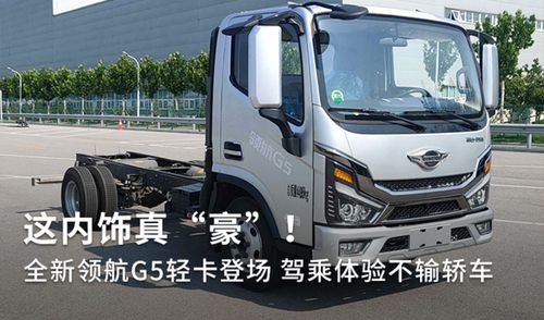 全新領(lǐng)航G5輕卡登場 內(nèi)飾豪奢，駕乘體驗不輸轎車，定義道路機(jī)動車輛生產(chǎn)新標(biāo)桿